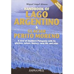 Handbook of Lago Argentino & Perito Moreno Glacier: A View of Southern Patagonia With Its Glaciers, Nature, History, Rural Life and Trips