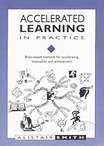 Accelerated Learning in Practice: Brain-based Methods for Accelerating Motivation and Achievement