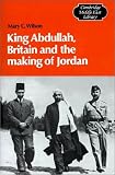 King Abdullah, Britain and the Making of Jordan (Cambridge Middle East Library, 13)