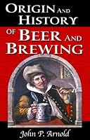 Origin and History of Beer and Brewing: From Prehistoric Times to the Beginning of Brewing Science and Technology