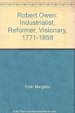Robert Owen : industrialist, reformer, visionary, 1771-1858: four essays