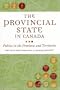 The Provincial State:  Politics in Canada's Provinces and Territories