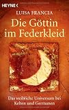 Die G�ttin im Federkleid: Das weibliche Universum bei Kelten und Germanen - Luisa Francia