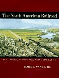 The North American Railroad: Its Origin, Evolution, and Geography (Creating the North American Landscape)