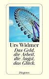 Das Geld, die Arbeit, die Angst, das Gl&uuml;ck - Urs Widmer