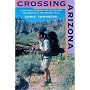 Crossing Arizona: A Solo Hike Through the Sky Islands and Deserts of the Arizona Trail