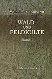 Wald- und Feldkulte: Band 1: Der Baumkultus der Germanen und ihrer Nachbarst�mme mythologische Untersuchungen - Wilhelm Mannhardt