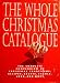 The Whole Christmas Catalogue: The Complete Compendium of Christmas Traditions, Recipies, Crafts, Carols, Lore and More.
