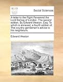 A   Letter to the Right Reverend the Lord Bishop of London. the Second Edition. by Edward Weston, Esq; To Which Is Annexed, a Fourth Edition Of, the C