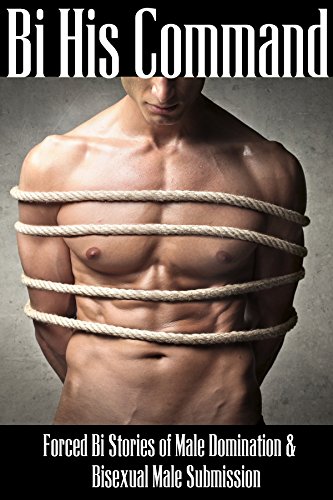 Bi His Command: Forced Bi Stories of Male Domination and Bisexual Male Submission