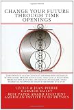 Change your Future through Time Openings: Time Openings allow constant information exchanges between Past, Present and Future. They give us ... us to optimize our Future BEFORE we live it.