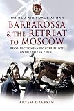 RED AIR FORCE AT WAR BARBAROSSA AND THE RETREAT TO MOSCOW: Recollections of Soviet Fighter Pilots on the Eastern Front (The Red Air Force at War)