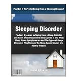 Sleeping Disorder: Find out if you are suffering from a Sleep Disorder and Know What Obstructive Sleep Apnea is and What Sleep Apnea Symptoms are and The Types of Sleep Disorders