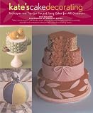 Kate's Cake Decorating: Techniques and Tips for Fun and Fancy Cakes for All Occasions