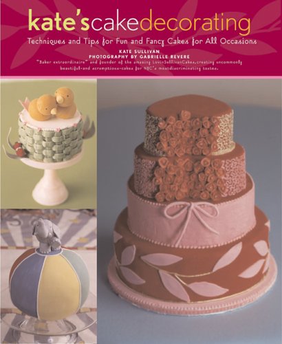 Kate's Cake Decorating: Techniques and Tips for Fun and Fancy Cakes for All Occasions