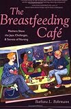 The Breastfeeding Cafe: Mothers Share the Joys, Challenges, and Secrets of Nursing