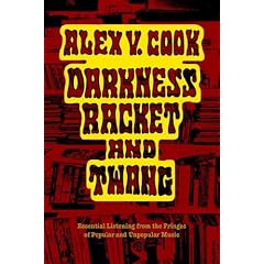 Darkness Racket and Twang - Essential Listening from the Fringes of Popular and Unpopular Music
