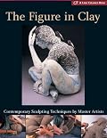 The Figure in Clay: Contemporary Sculpting Techniques by Master Artists (A Lark Ceramics Book)