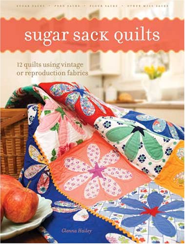 Sugar Sack Quilts Sugar Sack Quilts: 12 Quilts Using Vintage or Reproduction Fabrics 12 Quilts Using Vintage or Reproduction Fabrics