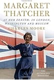 Margaret Thatcher: At Her Zenith: In London, Washington and Moscow