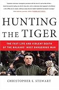 Hunting the Tiger: The Fast Life and Violent Death of the Balkans' Most Dangerous Man