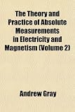 The Theory and Practice of Absolute Measurements in Electricity and Magnetism (Volume 2)