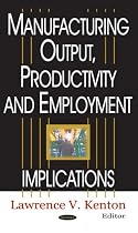 Manufacturing Output, Productivity and Employment Implications