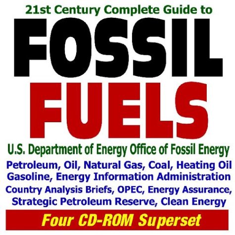 21st Century Complete Guide to Fossil Fuels: U.S. Department of Energy Office of Fossil Energy, Petroleum, Oil, Natural Gas, Coal, Heating Oil, ... Infrastructure (Four CD-ROM Superset)