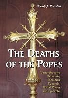 The Deaths of the Popes: Comprehensive Accounts, Including Funerals, Burial Places and Epitaphs