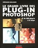 Le grand livre des plug-in Photoshop : Plus de 300 plug-in � la loupe