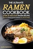 The Ultimate Ramen Cookbook, Over 25 Delicious Ramen Recipes: The Only Ramen Noodle Cookbook You Will Ever Need