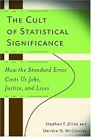 The Cult of Statistical Significance: How the Standard Error Costs Us Jobs, Justice, and Lives (Economics, Cognition, and Society)