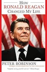 How Ronald Reagan Changed My Life by Peter Robinson