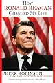 How Ronald Reagan Changed My Life by Peter Robinson