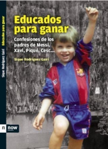Educados para ganar: Confessiones de los padres de Messi, Xavi, Piqué, Cesc... (Now books) (Spanish Edition)