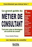 Le grand guide du métier de consultant : Tout pour créer et développer son activité de conseil