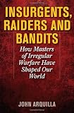Insurgents, Raiders, and Bandits: How Masters of Irregular Warfare Have Shaped Our World