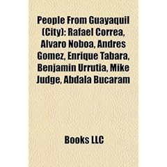 People from Guayaquil (City): Rafael Correa, Lvaro Noboa, Andrs Gmez, Enrique Tbara, Benjamin Urrutia, Mike Judge, Abdal Bucaram