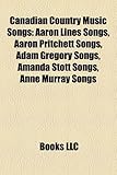 Canadian Country Music Songs (Music Guide): Aaron Lines Songs, Aaron Pritchett Songs, Adam Gregory Songs, Amanda Stott Songs, Anne Murray Songs-