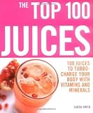 The Top 100 Juices: 100 Juices to Turbo-charge Your Body with Vitamins and Minerals