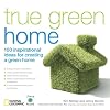 True Green Home: 100 Inspirational Ideas for Creating a Green Environment at Home (True Green (National Geographic))