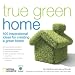 True Green Home: 100 Inspirational Ideas for Creating a Green Environment at Home (True Green (National Geographic))