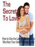 The Secret to Love: How to Use the Law of Attraction to Manifest Your Ideal Partner Today!