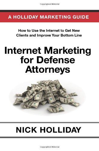 Internet Marketing for Defense Attorneys: Advertising Your Criminal Defense Law Firm Online Using a Website, Google, Facebook, YouTube, SEO, and More.  A Guide Book for Criminal Defense Lawyers!