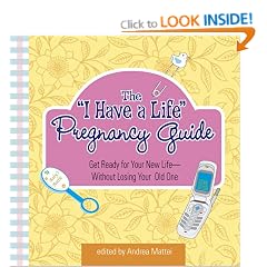 The "I Have A Life" Pregnancy Guide: Get Ready for Your New Life--without Losing Your Old One