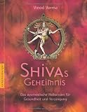 Shivas Geheimnis: Das ayurvedische Heilwissen für Gesundheit und Verjüngung