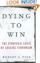 Dying to Win: The Strategic Logic of Suicide Terrorism