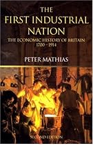 The First Industrial Nation: The Economic History of Britain 1700-1914