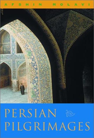 Persian Pilgrimages: Journeys Across Iran, by Afshin Molavi Ph.D.