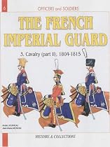 The French Imperial Guard: v. 3,Pt. II: Cavalry - 1804-1815 (Officers and Soldiers)
